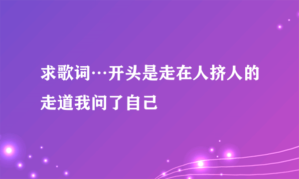 求歌词…开头是走在人挤人的走道我问了自己