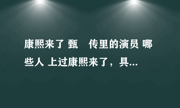 康熙来了 甄嬛传里的演员 哪些人 上过康熙来了，具体是哪一期，苏培盛（李天柱）是