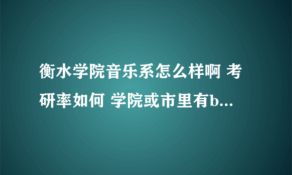 衡水学院音乐系怎么样啊 考研率如何 学院或市里有breaking街舞社或培训班吗