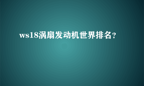 ws18涡扇发动机世界排名？