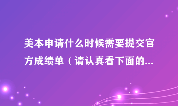 美本申请什么时候需要提交官方成绩单（请认真看下面的解释哦）？