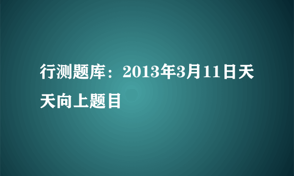 行测题库：2013年3月11日天天向上题目