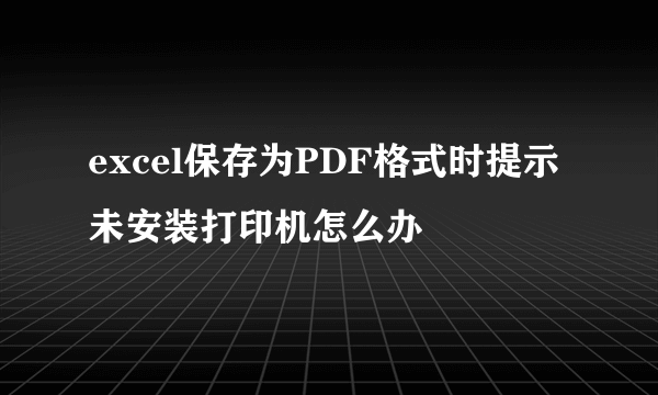 excel保存为PDF格式时提示未安装打印机怎么办