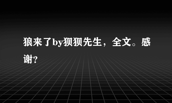 狼来了by狈狈先生，全文。感谢？