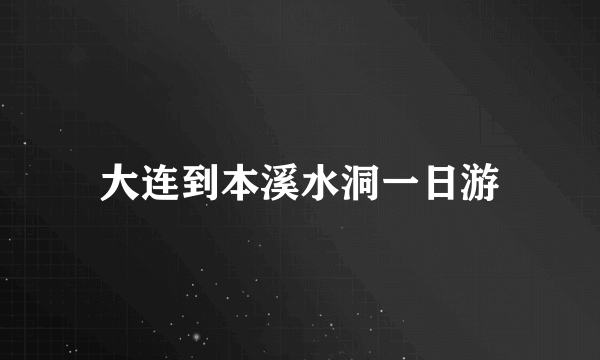 大连到本溪水洞一日游