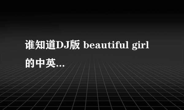 谁知道DJ版 beautiful girl 的中英翻译版歌词