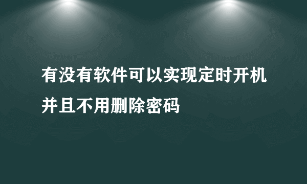 有没有软件可以实现定时开机并且不用删除密码