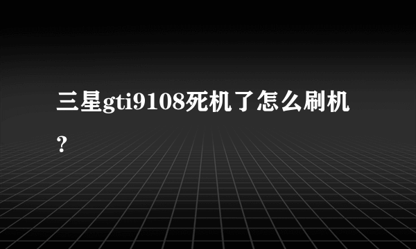 三星gti9108死机了怎么刷机？