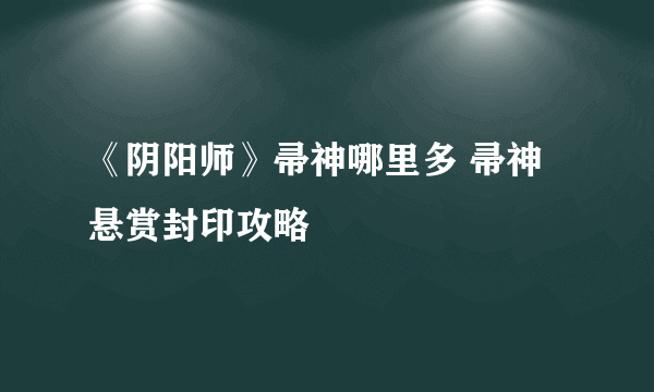 《阴阳师》帚神哪里多 帚神悬赏封印攻略