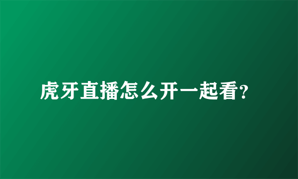 虎牙直播怎么开一起看？