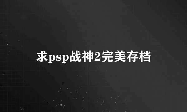 求psp战神2完美存档