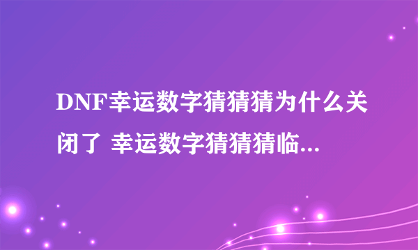 DNF幸运数字猜猜猜为什么关闭了 幸运数字猜猜猜临时关闭公告