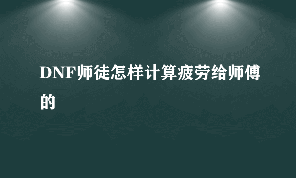 DNF师徒怎样计算疲劳给师傅的