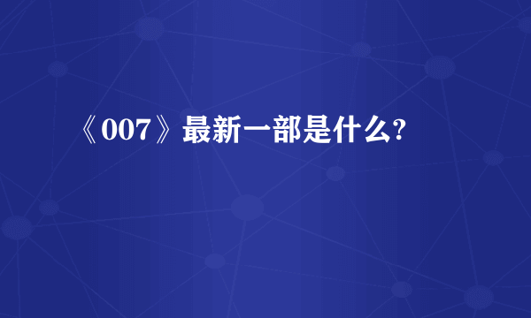 《007》最新一部是什么?