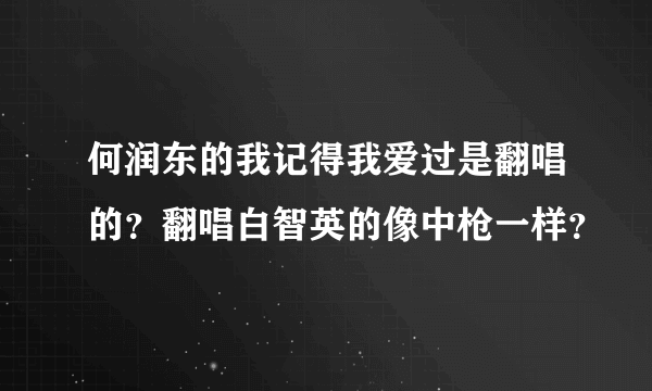 何润东的我记得我爱过是翻唱的？翻唱白智英的像中枪一样？