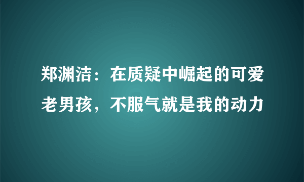 郑渊洁：在质疑中崛起的可爱老男孩，不服气就是我的动力