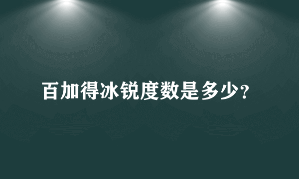 百加得冰锐度数是多少？