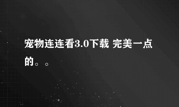 宠物连连看3.0下载 完美一点的。。