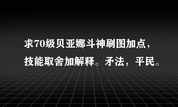 求70级贝亚娜斗神刷图加点，技能取舍加解释。矛法，平民。