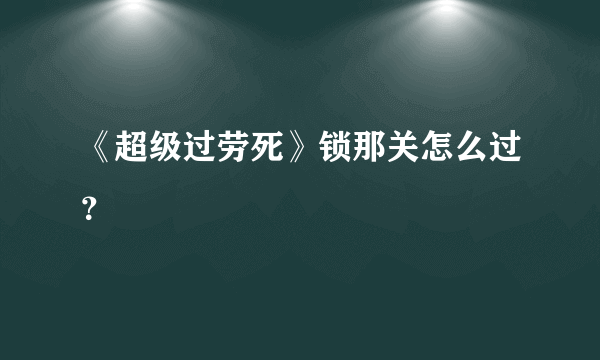 《超级过劳死》锁那关怎么过？