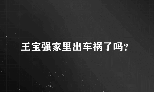 王宝强家里出车祸了吗？