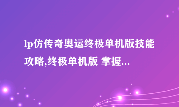 lp仿传奇奥运终极单机版技能攻略,终极单机版 掌握技能 成为战斗传奇