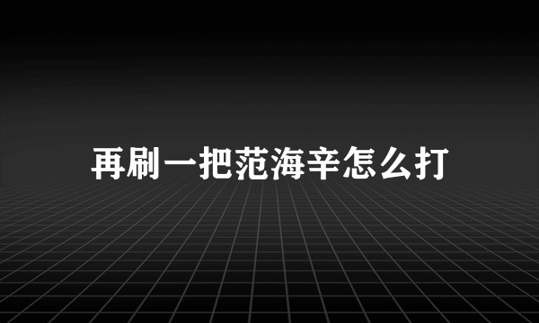 再刷一把范海辛怎么打