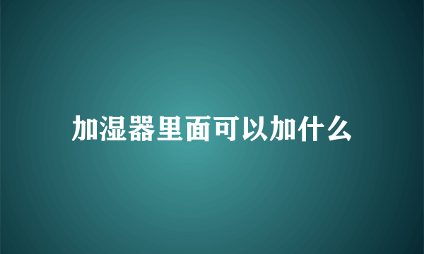 加湿器里面可以加什么