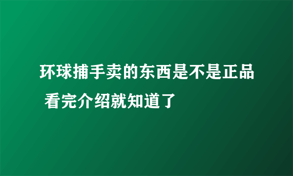 环球捕手卖的东西是不是正品 看完介绍就知道了