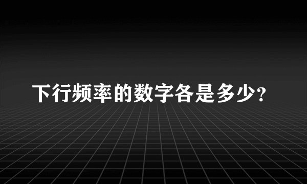 下行频率的数字各是多少？