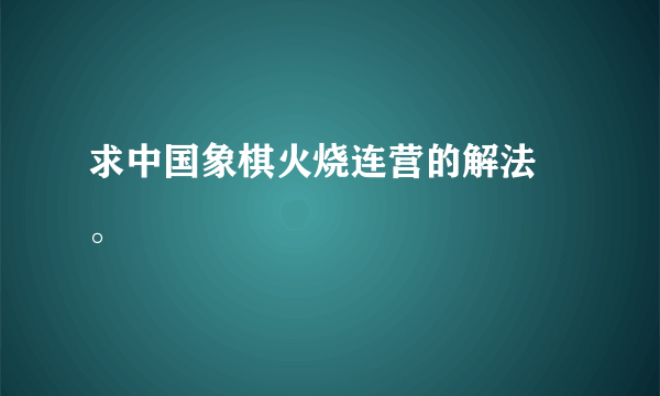 求中国象棋火烧连营的解法 。