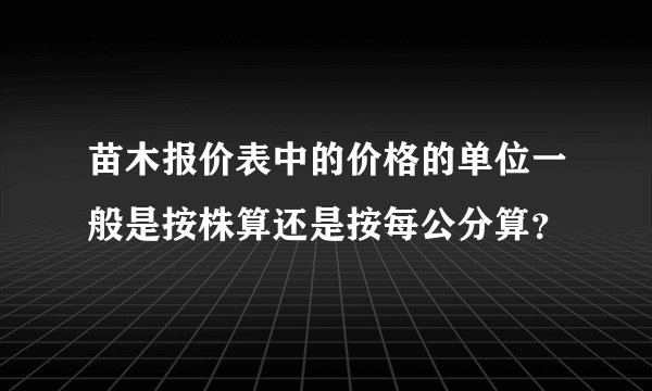 苗木报价表中的价格的单位一般是按株算还是按每公分算？