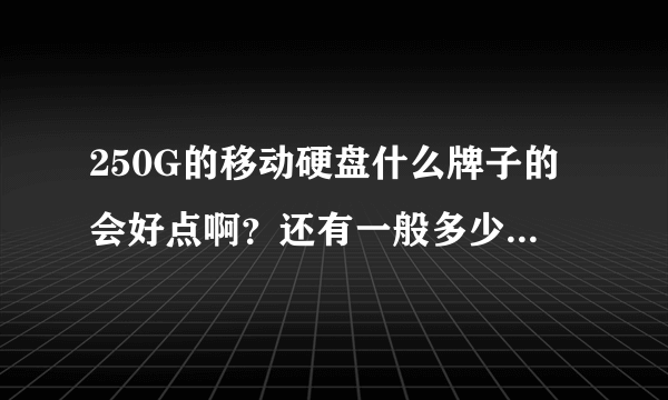 250G的移动硬盘什么牌子的会好点啊？还有一般多少钱呢？急！！！