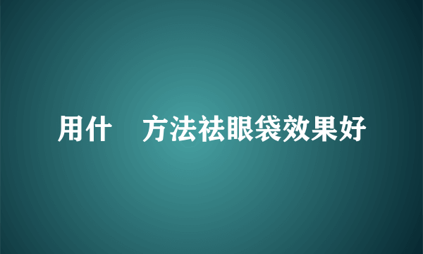 用什麼方法祛眼袋效果好