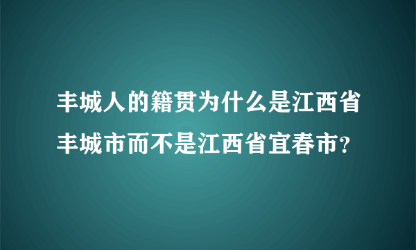 丰城人的籍贯为什么是江西省丰城市而不是江西省宜春市？