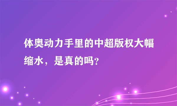 体奥动力手里的中超版权大幅缩水，是真的吗？