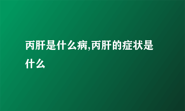 丙肝是什么病,丙肝的症状是什么