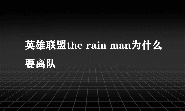 英雄联盟the rain man为什么要离队