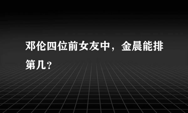 邓伦四位前女友中，金晨能排第几？