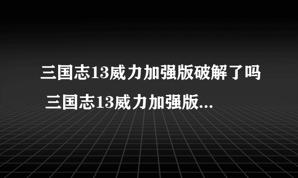 三国志13威力加强版破解了吗 三国志13威力加强版破解补丁使用方法