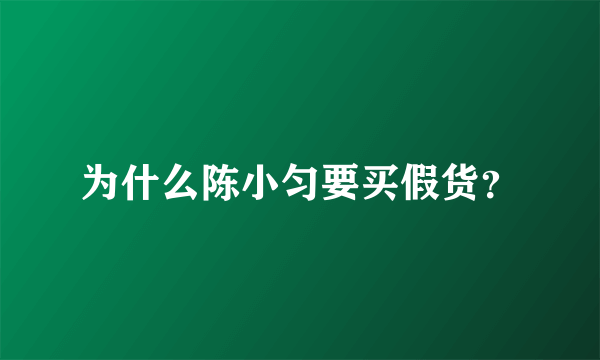 为什么陈小匀要买假货？