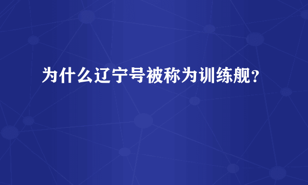 为什么辽宁号被称为训练舰？