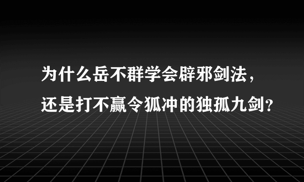 为什么岳不群学会辟邪剑法，还是打不赢令狐冲的独孤九剑？