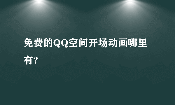 免费的QQ空间开场动画哪里有?