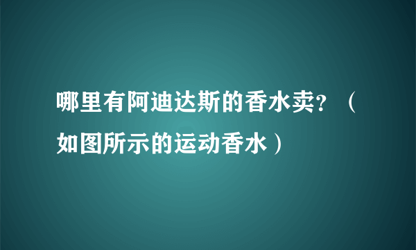 哪里有阿迪达斯的香水卖？（如图所示的运动香水）