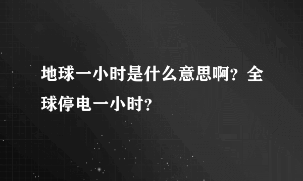 地球一小时是什么意思啊？全球停电一小时？