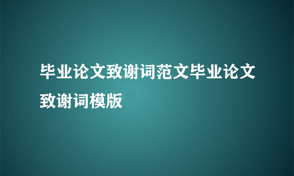 毕业论文致谢词范文毕业论文致谢词模版