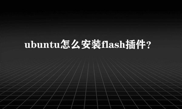 ubuntu怎么安装flash插件？