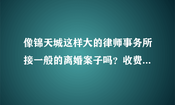 像锦天城这样大的律师事务所接一般的离婚案子吗？收费会很高吗？