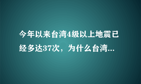 今年以来台湾4级以上地震已经多达37次，为什么台湾地震这么频繁？